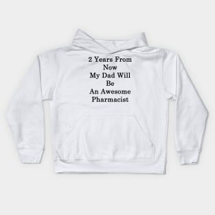 2 Years From Now My Dad Will Be An Awesome Pharmacist Kids Hoodie